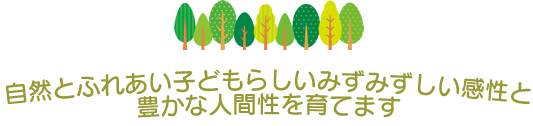 自然とふれあい子どもらしいみずみずしい感性と豊かな人間性を育てます